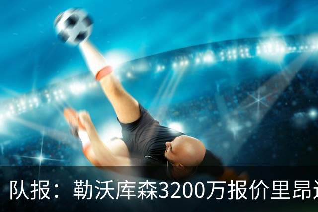 队报：勒沃库森3200万报价里昂边锋莫雷拉 后者去夏200万加盟里昂